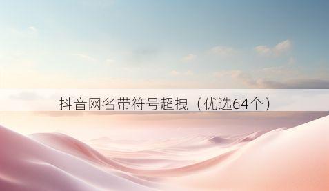抖音网名带符号超拽（优选64个）