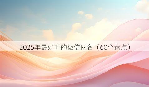 2025年最好听的微信网名(60个盘点)