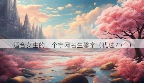 适合女生的一个字网名生僻字（优选70个）