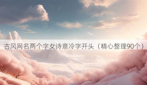 古风网名两个字女诗意冷字开头（精心整理90个）
