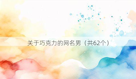 关于巧克力的网名男（共62个）