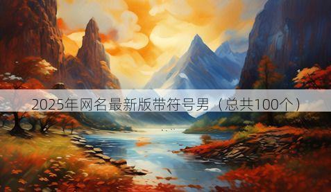 2025年网名最新版带符号男(总共100个)