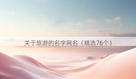 关于旅游的名字网名(精选76个)