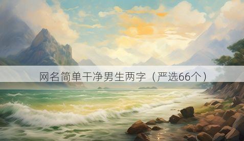 网名简单干净男生两字(严选66个)