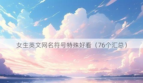 女生英文网名符号特殊好看(76个汇总)