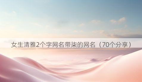 女生清雅2个字网名带柒的网名(70个分享)