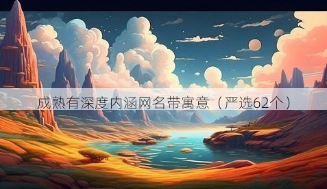 成熟有深度内涵网名带寓意(严选62个)