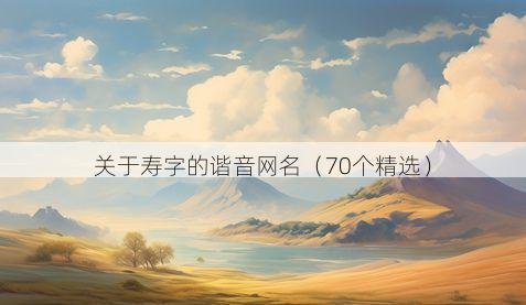 关于寿字的谐音网名(70个精选)