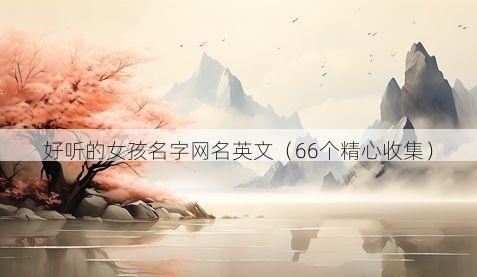 好听的女孩名字网名英文(66个精心收集)
