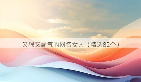 又狠又霸气的网名女人（精选82个）