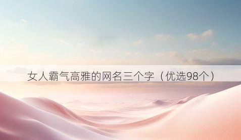女人霸气高雅的网名三个字(优选98个)