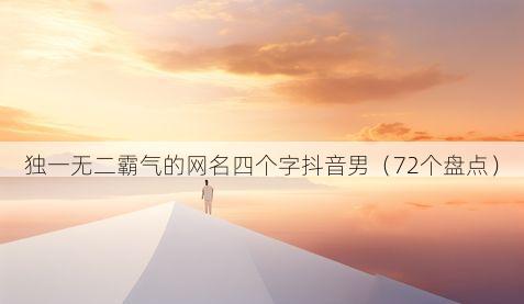 独一无二霸气的网名四个字抖音男（72个盘点）