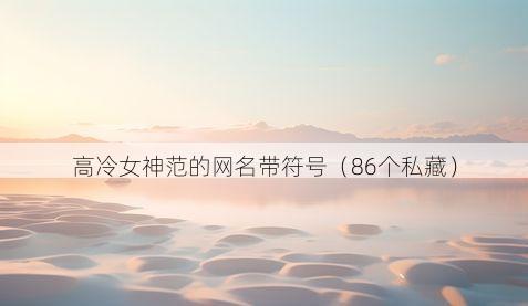 高冷女神范的网名带符号(86个私藏)
