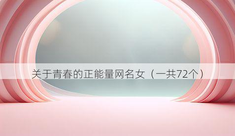 关于青春的正能量网名女(一共72个)