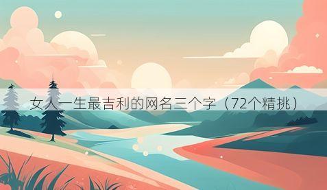 女人一生最吉利的网名三个字（72个精挑）