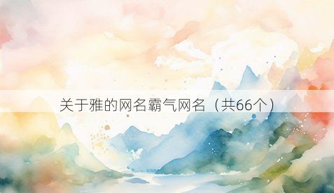 关于雅的网名霸气网名(共66个)
