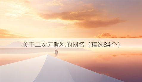 关于二次元昵称的网名(精选84个)
