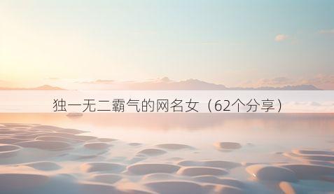 独一无二霸气的网名女（62个分享）