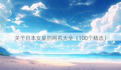关于日本女星的网名大全（100个精选）