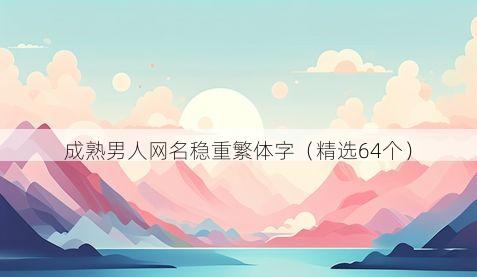 成熟男人网名稳重繁体字（精选64个）