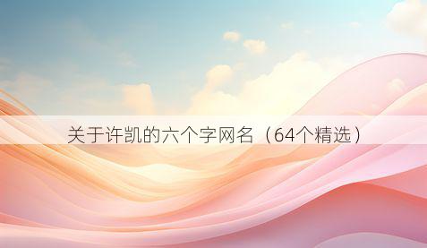 关于许凯的六个字网名(64个精选)