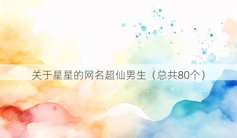 关于星星的网名超仙男生(总共80个)
