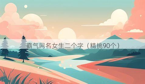 霸气网名女生二个字(精挑90个)