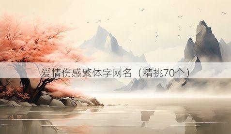 爱情伤感繁体字网名(精挑70个)