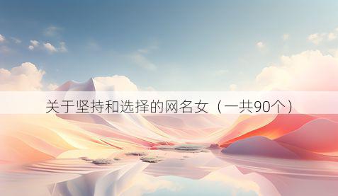 关于坚持和选择的网名女(一共90个)