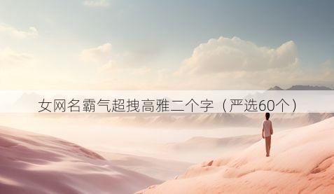 女网名霸气超拽高雅二个字（严选60个）