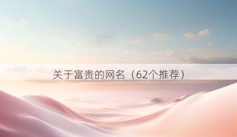 关于富贵的网名(62个推荐)