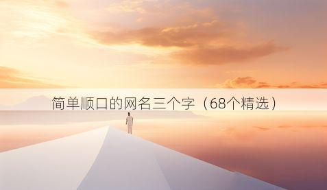 简单顺口的网名三个字(68个精选)