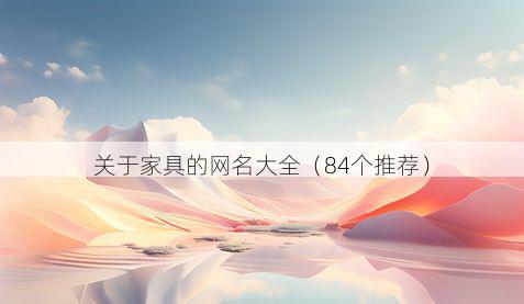 关于家具的网名大全（84个推荐）