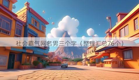 社会霸气网名男三个字(整理汇总76个)