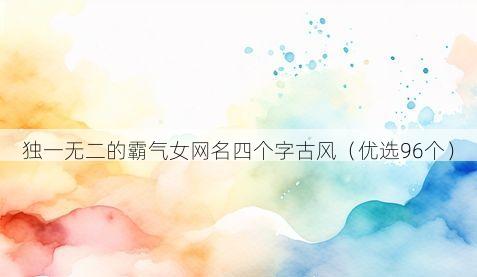 独一无二的霸气女网名四个字古风（优选96个）
