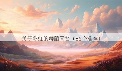 关于彩虹的舞蹈网名(86个推荐)