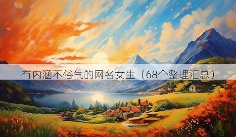 有内涵不俗气的网名女生(68个整理汇总)