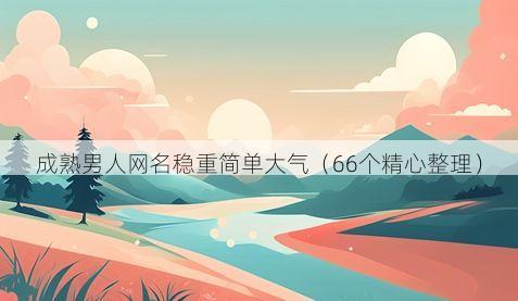 成熟男人网名稳重简单大气(66个精心整理)