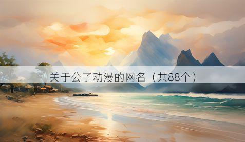 关于公子动漫的网名(共88个)