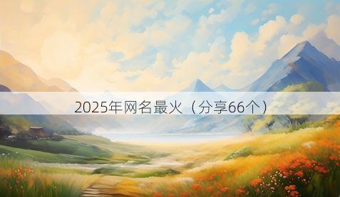 2025年网名最火(分享66个)
