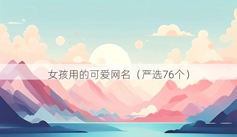 女孩用的可爱网名（严选76个）