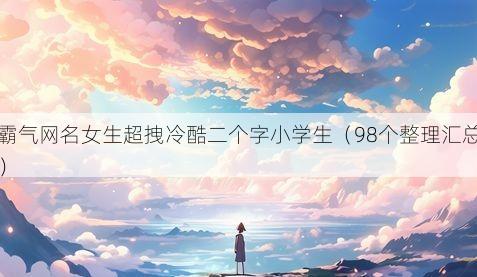 霸气网名女生超拽冷酷二个字小学生(98个整理汇总)