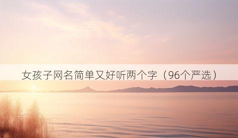 女孩子网名简单又好听两个字(96个严选)