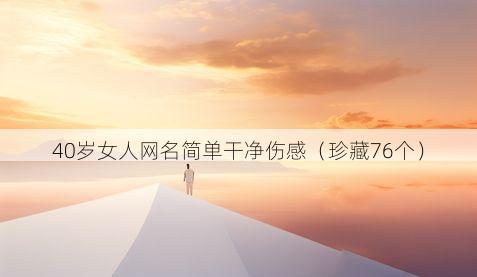 40岁女人网名简单干净伤感(珍藏76个)