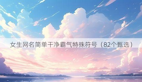 女生网名简单干净霸气特殊符号（82个甄选）