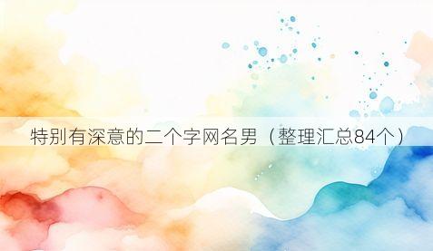 特别有深意的二个字网名男(整理汇总84个)
