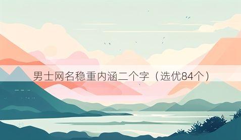 男士网名稳重内涵二个字(选优84个)