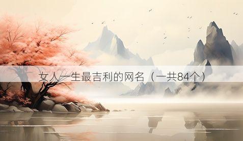女人一生最吉利的网名（一共84个）