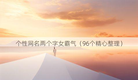 个性网名两个字女霸气(96个精心整理)