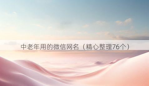 中老年用的微信网名（精心整理76个）